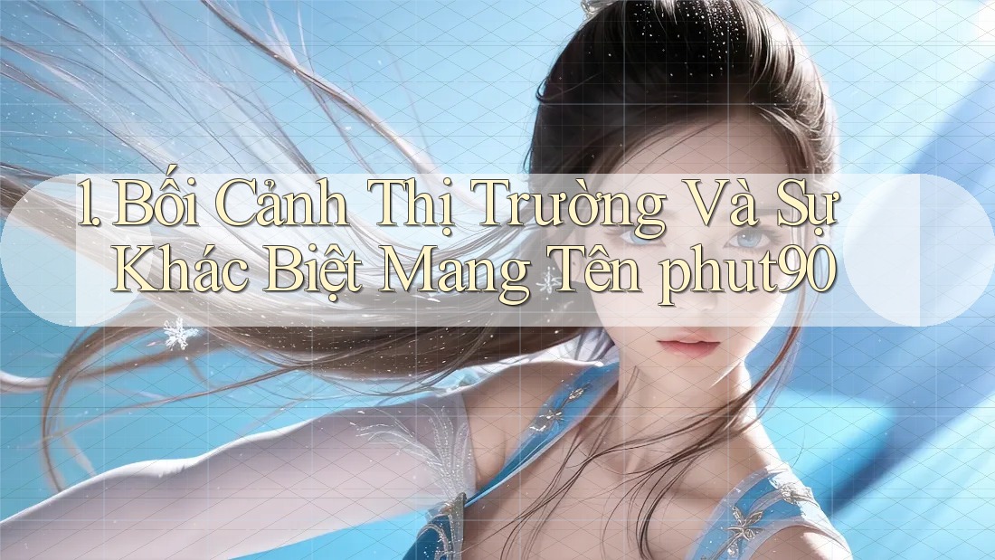 1. Bối Cảnh Thị Trường Và Sự Khác Biệt Mang Tên phut90