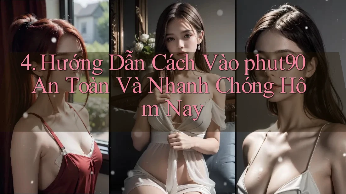 4. Hướng Dẫn Cách Vào phut90 An Toàn Và Nhanh Chóng Hôm Nay 4. Hướng Dẫn Cách Vào phut90 An Toàn Và Nhanh Chóng Hôm Nay