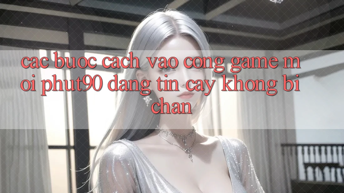 Các bước Cách Vào Cổng Game Mới Phut90 Đáng tin cậy, Không Bị Chặn
