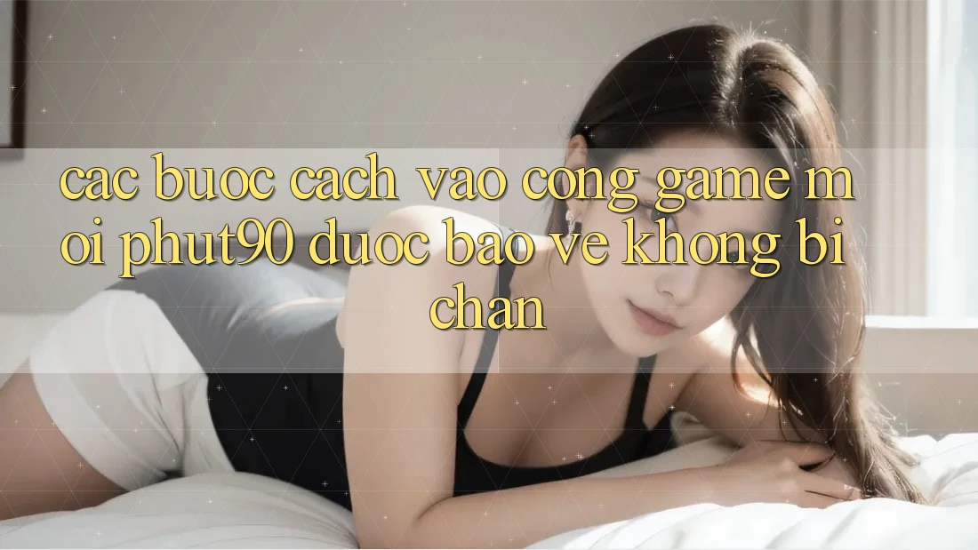 Các bước Cách Vào Cổng Game Mới Phut90 Được bảo vệ, Không Bị Chặn