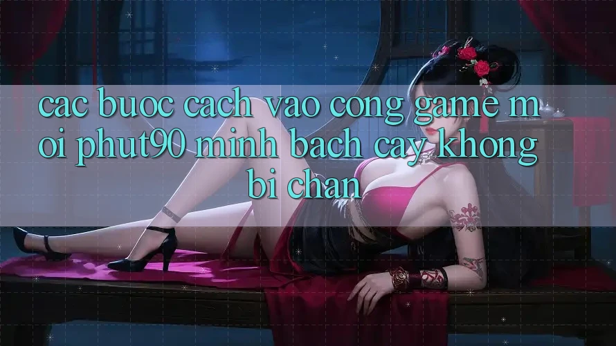 Các bước Cách Vào Cổng Game Mới Phut90 Minh bạch cậy, Không Bị Chặn Các bước Cách Vào Cổng Game Mới Phut90 Minh bạch cậy, Không Bị Chặn