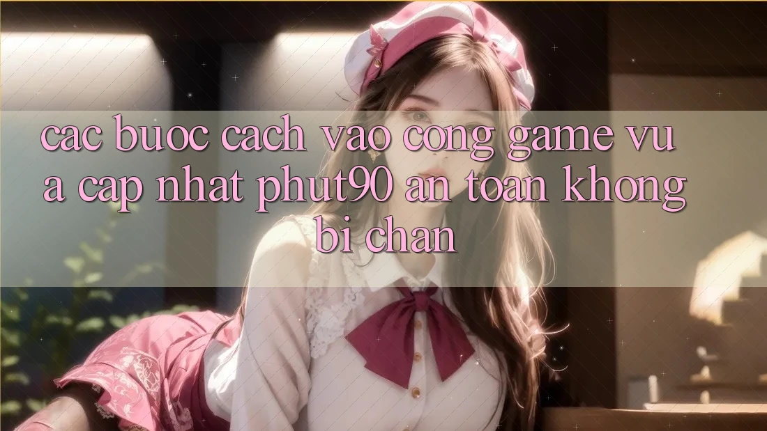 Các bước Cách Vào Cổng Game Vừa cập nhật Phut90 An Toàn, Không Bị Chặn