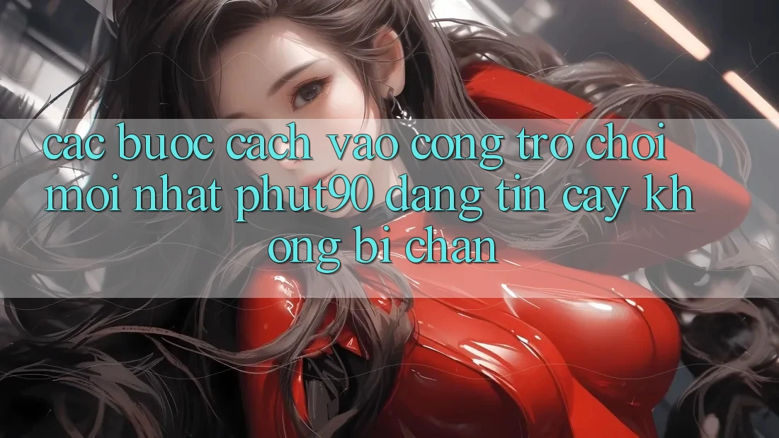 Các bước Cách Vào Cổng Trò chơi Mới nhất Phut90 Đáng tin cậy, Không Bị Chặn
