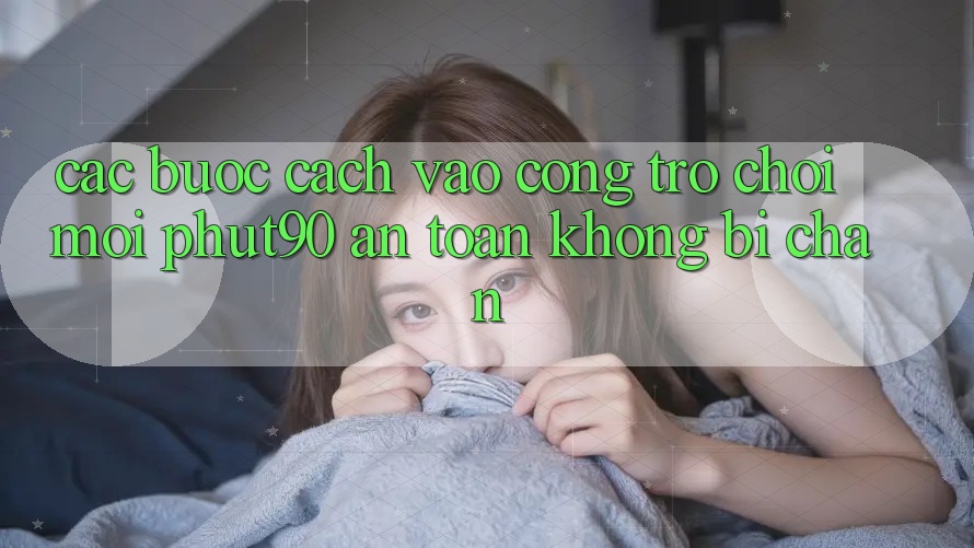 Các bước Cách Vào Cổng Trò chơi Mới Phut90 An Toàn, Không Bị Chặn