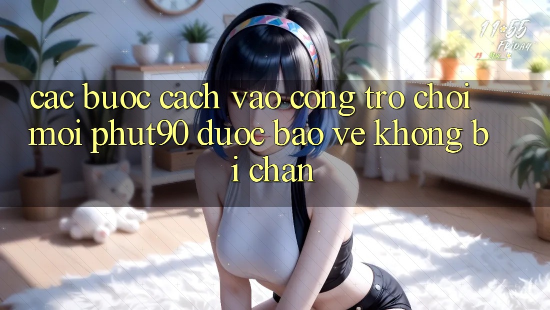 Các bước Cách Vào Cổng Trò chơi Mới Phut90 Được bảo vệ, Không Bị Chặn