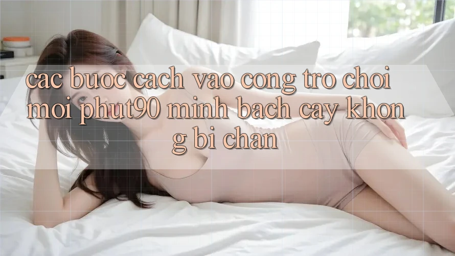 Các bước Cách Vào Cổng Trò chơi Mới Phut90 Minh bạch cậy, Không Bị Chặn Các bước Cách Vào Cổng Trò chơi Mới Phut90 Minh bạch cậy, Không Bị Chặn