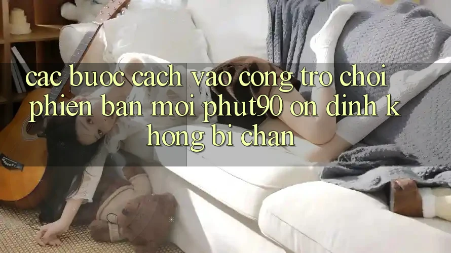 Các bước Cách Vào Cổng Trò chơi Phiên bản mới Phut90 Ổn định, Không Bị Chặn Các bước Cách Vào Cổng Trò chơi Phiên bản mới Phut90 Ổn định, Không Bị Chặn