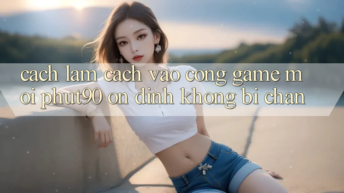 Cách làm Cách Vào Cổng Game Mới Phut90 Ổn định, Không Bị Chặn Cách làm Cách Vào Cổng Game Mới Phut90 Ổn định, Không Bị Chặn