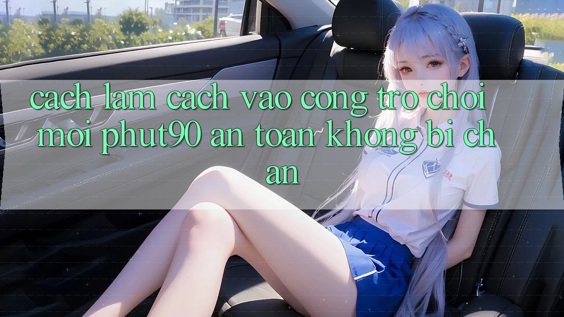 Cách làm Cách Vào Cổng Trò chơi Mới Phut90 An Toàn, Không Bị Chặn