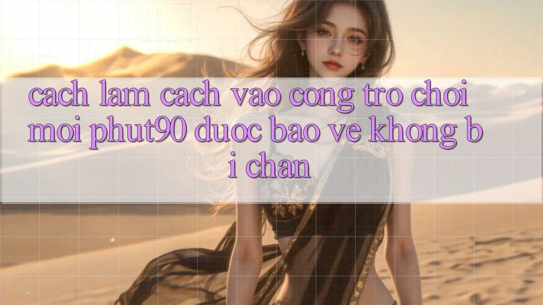 Cách làm Cách Vào Cổng Trò chơi Mới Phut90 Được bảo vệ, Không Bị Chặn