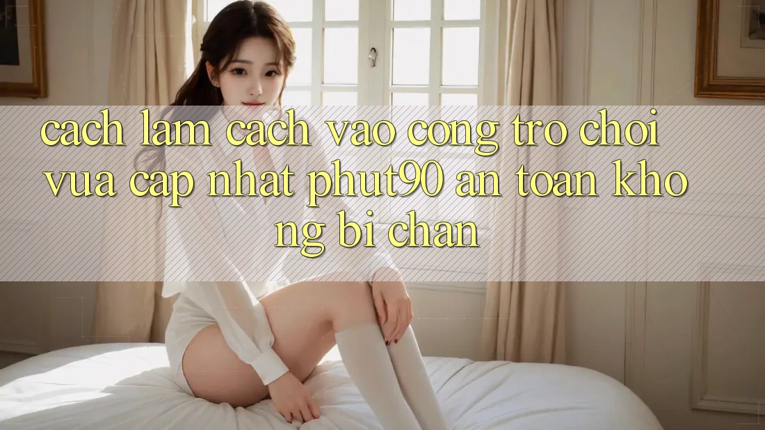 Cách làm Cách Vào Cổng Trò chơi Vừa cập nhật Phut90 An Toàn, Không Bị Chặn Cách làm Cách Vào Cổng Trò chơi Vừa cập nhật Phut90 An Toàn, Không Bị Chặn