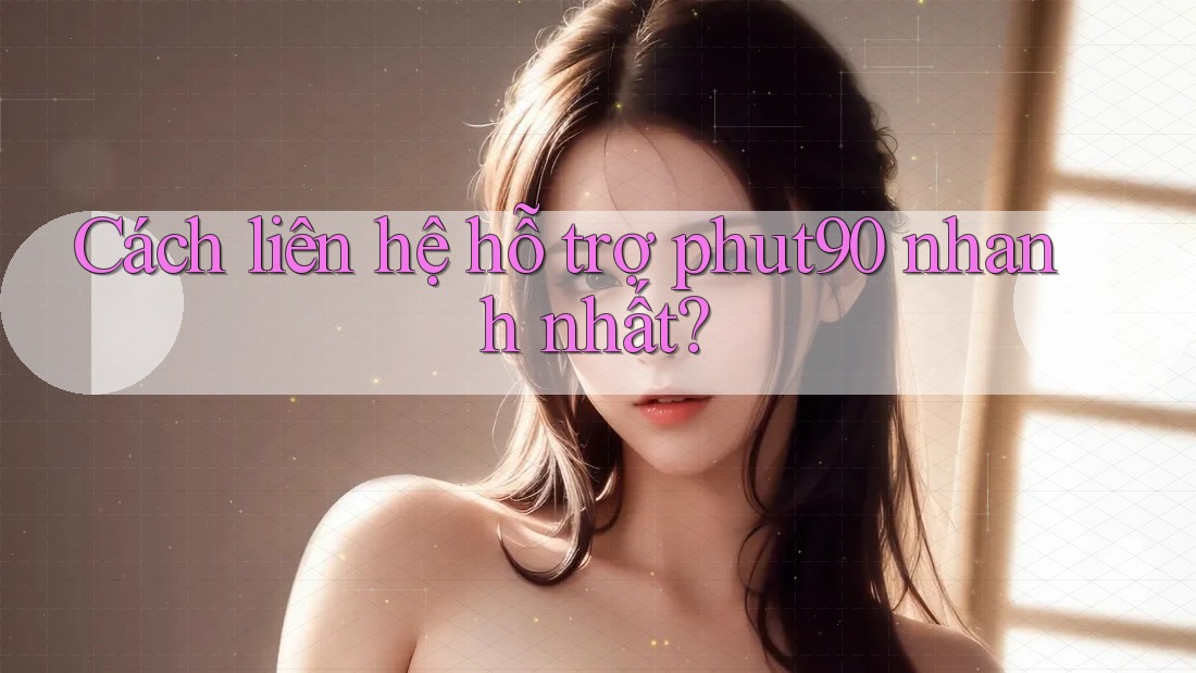 Cách liên hệ hỗ trợ phut90 nhanh nhất?
