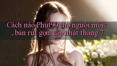 Cách nào Phut90 cho người mới, bản rút gọn cập nhật tháng 7