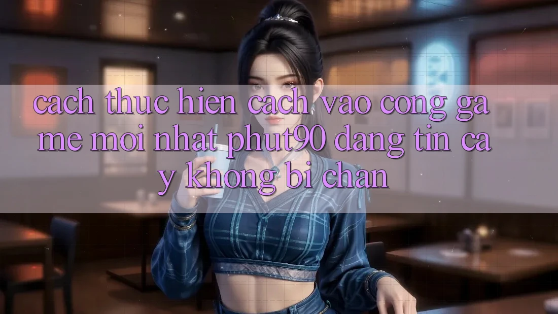 Cách thực hiện Cách Vào Cổng Game Mới nhất Phut90 Đáng tin cậy, Không Bị Chặn Cách thực hiện Cách Vào Cổng Game Mới nhất Phut90 Đáng tin cậy, Không Bị Chặn