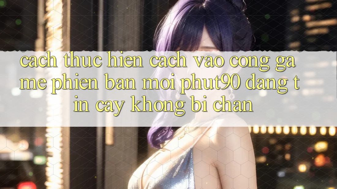 Cách thực hiện Cách Vào Cổng Game Phiên bản mới Phut90 Đáng tin cậy, Không Bị Chặn Cách thực hiện Cách Vào Cổng Game Phiên bản mới Phut90 Đáng tin cậy, Không Bị Chặn