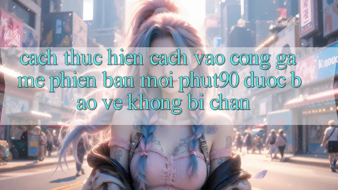 Cách thực hiện Cách Vào Cổng Game Phiên bản mới Phut90 Được bảo vệ, Không Bị Chặn Cách thực hiện Cách Vào Cổng Game Phiên bản mới Phut90 Được bảo vệ, Không Bị Chặn