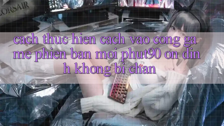 Cách thực hiện Cách Vào Cổng Game Phiên bản mới Phut90 Ổn định, Không Bị Chặn Cách thực hiện Cách Vào Cổng Game Phiên bản mới Phut90 Ổn định, Không Bị Chặn