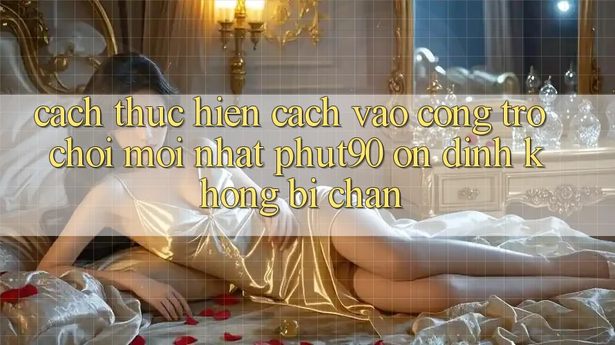 Cách thực hiện Cách Vào Cổng Trò chơi Mới nhất Phut90 Ổn định, Không Bị Chặn Cách thực hiện Cách Vào Cổng Trò chơi Mới nhất Phut90 Ổn định, Không Bị Chặn