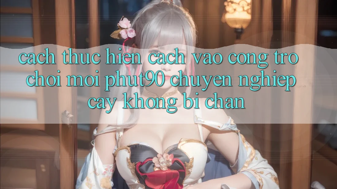 Cách thực hiện Cách Vào Cổng Trò chơi Mới Phut90 Chuyên nghiệp cậy, Không Bị Chặn Cách thực hiện Cách Vào Cổng Trò chơi Mới Phut90 Chuyên nghiệp cậy, Không Bị Chặn