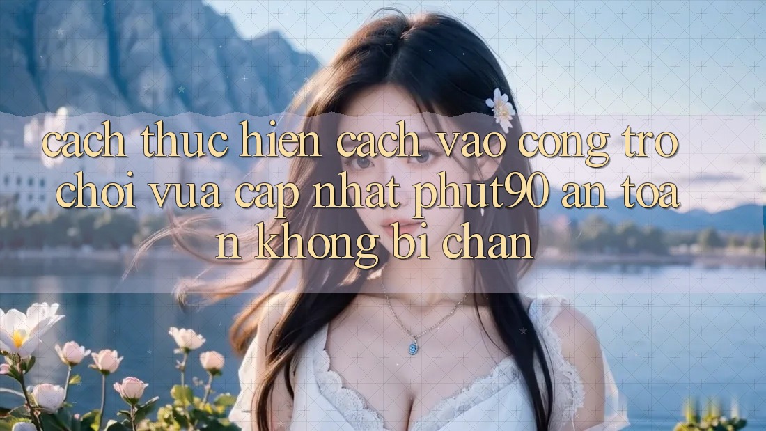Cách thực hiện Cách Vào Cổng Trò chơi Vừa cập nhật Phut90 An Toàn, Không Bị Chặn Cách thực hiện Cách Vào Cổng Trò chơi Vừa cập nhật Phut90 An Toàn, Không Bị Chặn