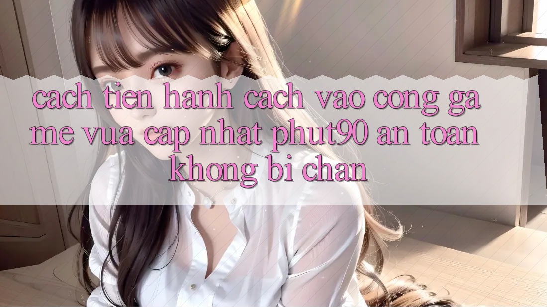 Cách tiến hành Cách Vào Cổng Game Vừa cập nhật Phut90 An Toàn, Không Bị Chặn Cách tiến hành Cách Vào Cổng Game Vừa cập nhật Phut90 An Toàn, Không Bị Chặn