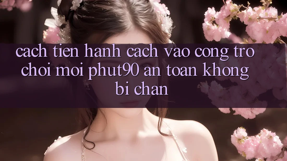 Cách tiến hành Cách Vào Cổng Trò chơi Mới Phut90 An Toàn, Không Bị Chặn