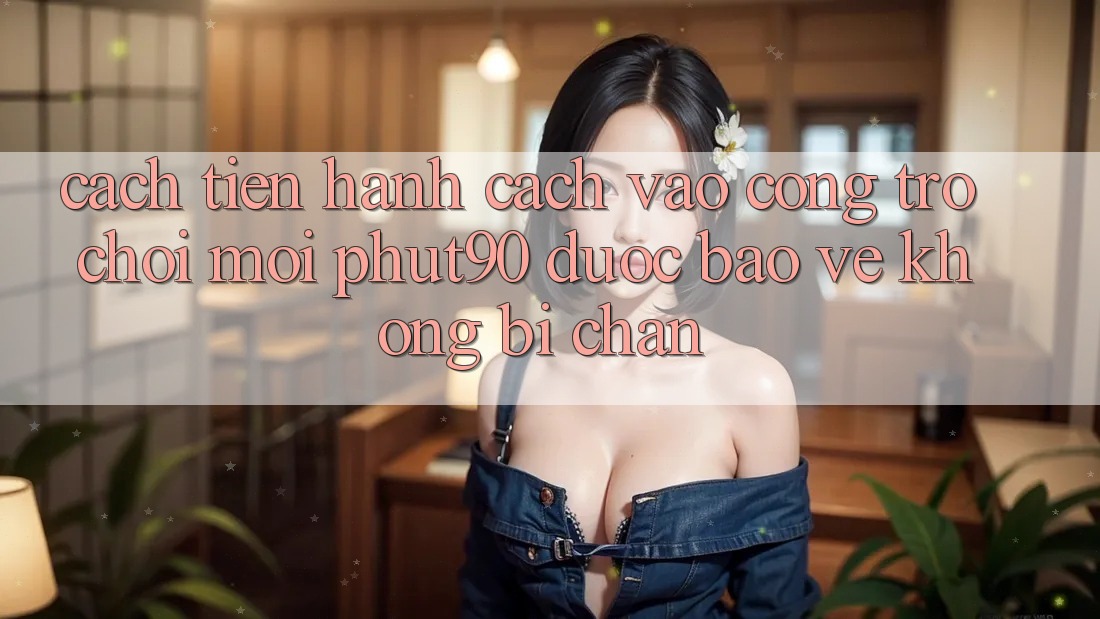Cách tiến hành Cách Vào Cổng Trò chơi Mới Phut90 Được bảo vệ, Không Bị Chặn