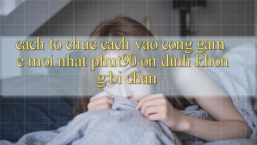 Cách tổ chức Cách Vào Cổng Game Mới nhất Phut90 Ổn định, Không Bị Chặn Cách tổ chức Cách Vào Cổng Game Mới nhất Phut90 Ổn định, Không Bị Chặn