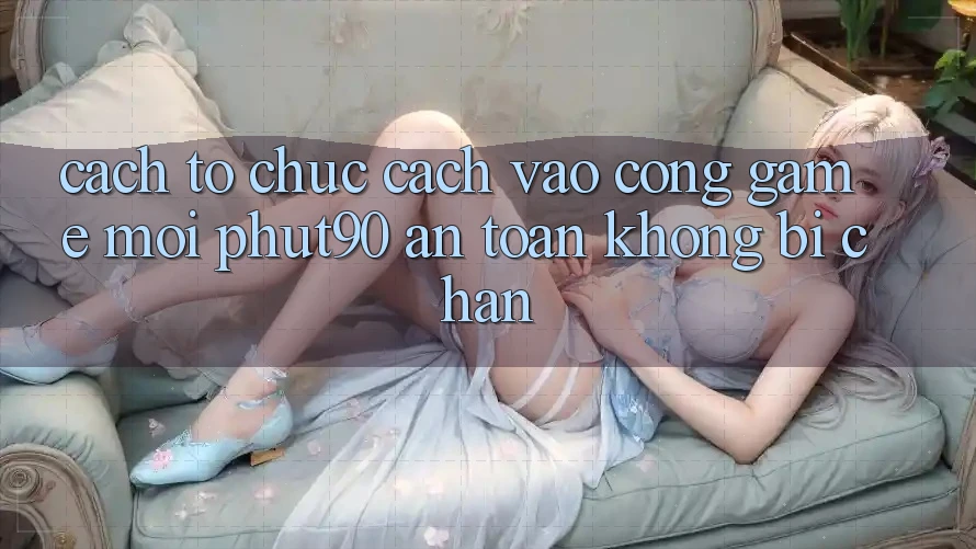 Cách tổ chức Cách Vào Cổng Game Mới Phut90 An Toàn, Không Bị Chặn