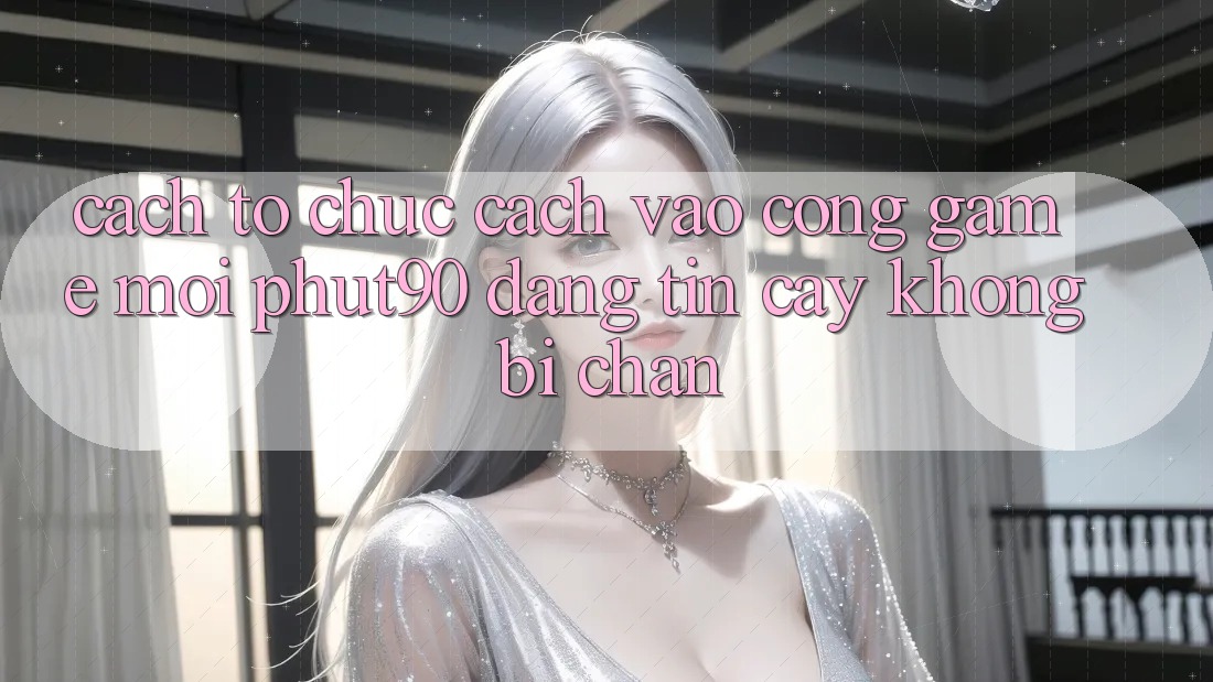 Cách tổ chức Cách Vào Cổng Game Mới Phut90 Đáng tin cậy, Không Bị Chặn