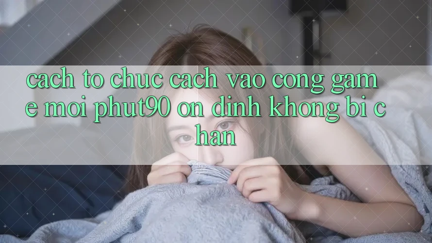 Cách tổ chức Cách Vào Cổng Game Mới Phut90 Ổn định, Không Bị Chặn