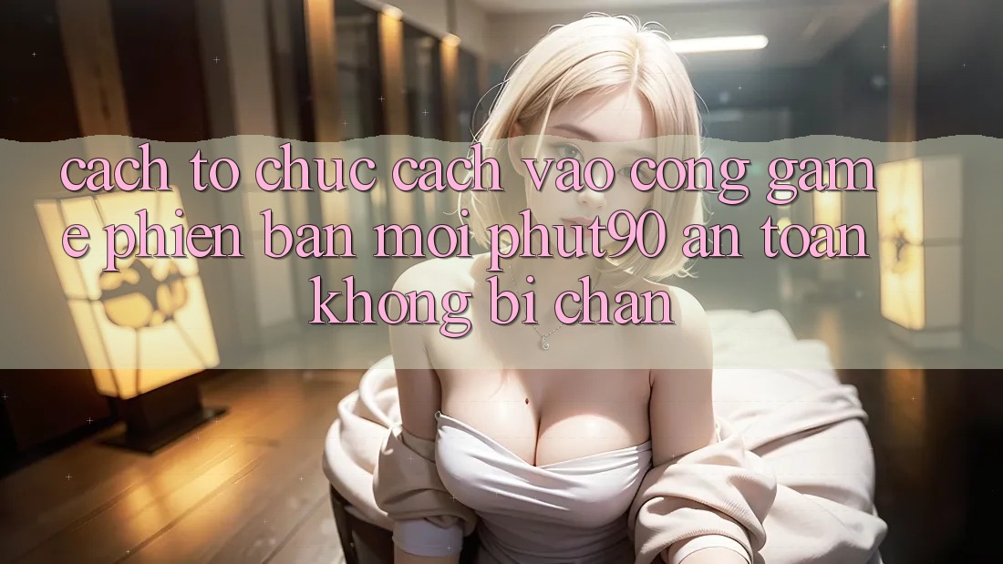 Cách tổ chức Cách Vào Cổng Game Phiên bản mới Phut90 An Toàn, Không Bị Chặn Cách tổ chức Cách Vào Cổng Game Phiên bản mới Phut90 An Toàn, Không Bị Chặn