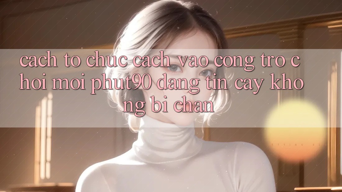 Cách tổ chức Cách Vào Cổng Trò chơi Mới Phut90 Đáng tin cậy, Không Bị Chặn Cách tổ chức Cách Vào Cổng Trò chơi Mới Phut90 Đáng tin cậy, Không Bị Chặn