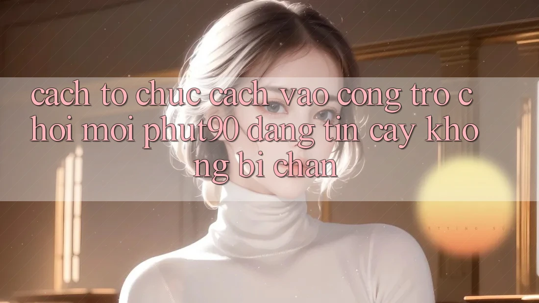 Cách tổ chức Cách Vào Cổng Trò chơi Mới Phut90 Đáng tin cậy, Không Bị Chặn Cách tổ chức Cách Vào Cổng Trò chơi Mới Phut90 Đáng tin cậy, Không Bị Chặn