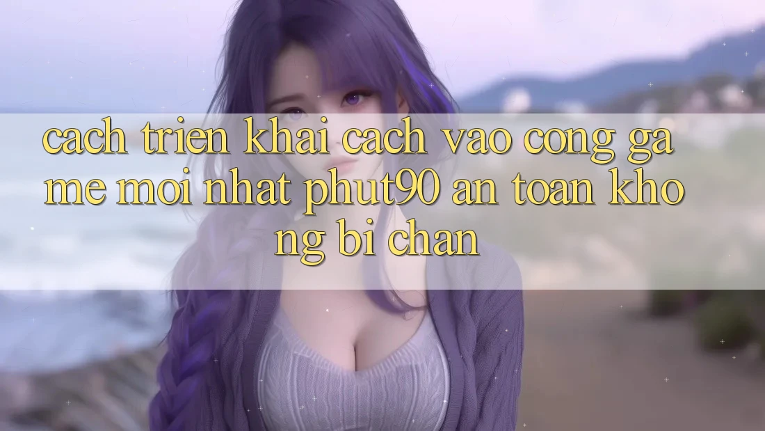 Cách triển khai Cách Vào Cổng Game Mới nhất Phut90 An Toàn, Không Bị Chặn Cách triển khai Cách Vào Cổng Game Mới nhất Phut90 An Toàn, Không Bị Chặn