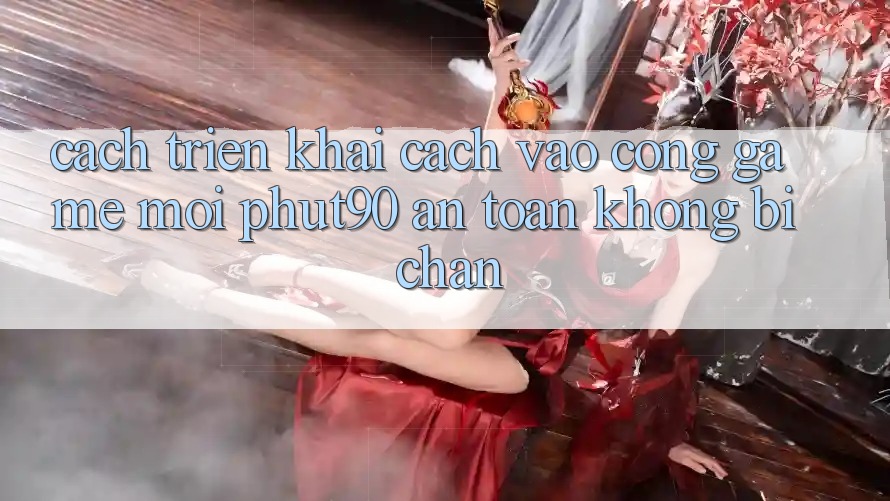 Cách triển khai Cách Vào Cổng Game Mới Phut90 An Toàn, Không Bị Chặn Cách triển khai Cách Vào Cổng Game Mới Phut90 An Toàn, Không Bị Chặn