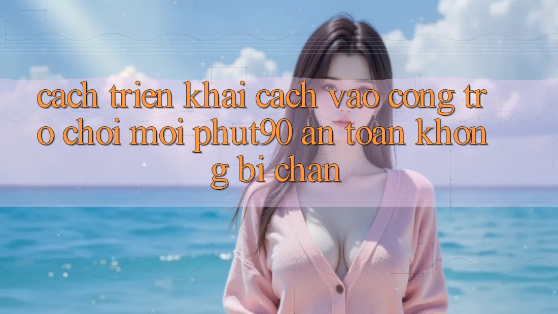 Cách triển khai Cách Vào Cổng Trò chơi Mới Phut90 An Toàn, Không Bị Chặn