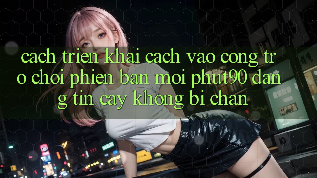 Cách triển khai Cách Vào Cổng Trò chơi Phiên bản mới Phut90 Đáng tin cậy, Không Bị Chặn Cách triển khai Cách Vào Cổng Trò chơi Phiên bản mới Phut90 Đáng tin cậy, Không Bị Chặn