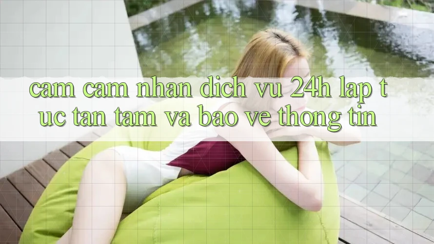 Cảm cảm nhận Dịch Vụ 24h: Lập tức, Tận Tâm Và Bảo vệ thông tin Cảm cảm nhận Dịch Vụ 24h: Lập tức, Tận Tâm Và Bảo vệ thông tin