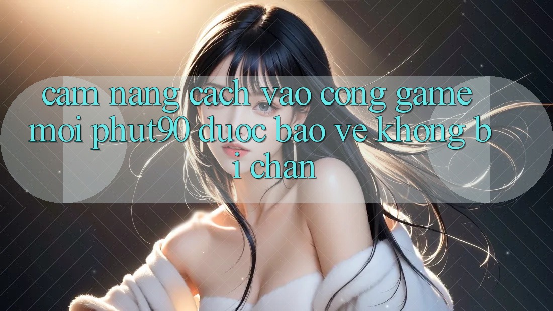 Cẩm nang Cách Vào Cổng Game Mới Phut90 Được bảo vệ, Không Bị Chặn