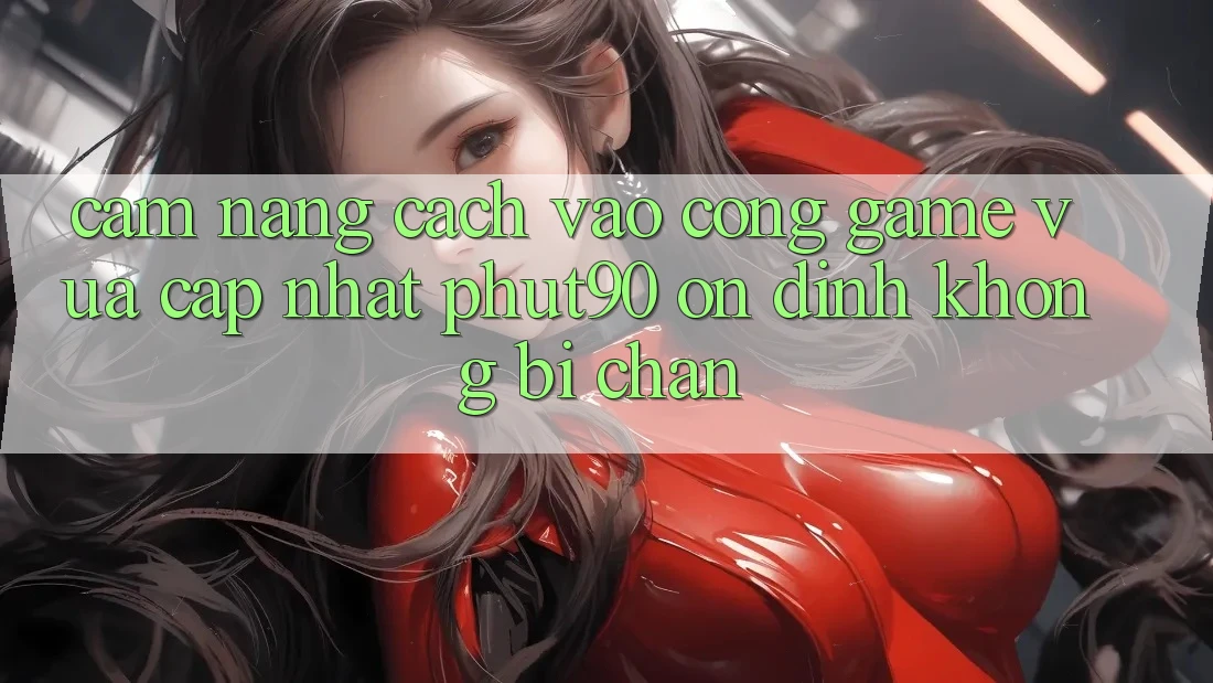 Cẩm nang Cách Vào Cổng Game Vừa cập nhật Phut90 Ổn định, Không Bị Chặn Cẩm nang Cách Vào Cổng Game Vừa cập nhật Phut90 Ổn định, Không Bị Chặn