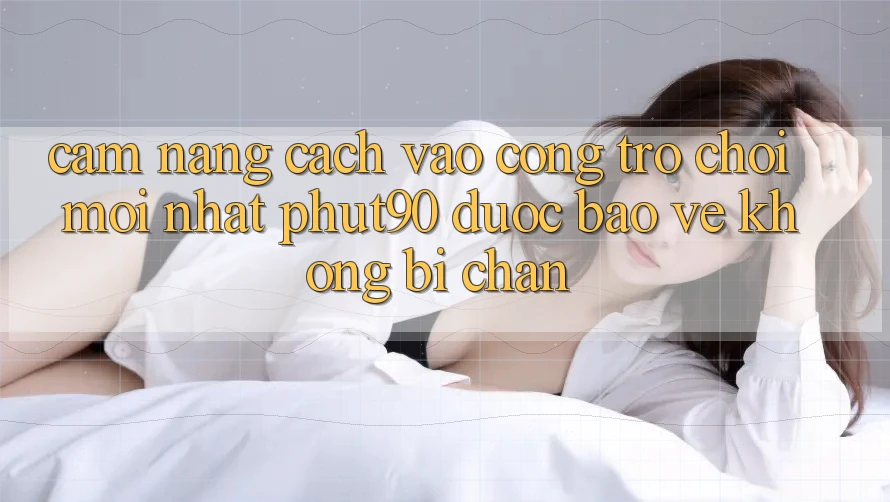 Cẩm nang Cách Vào Cổng Trò chơi Mới nhất Phut90 Được bảo vệ, Không Bị Chặn