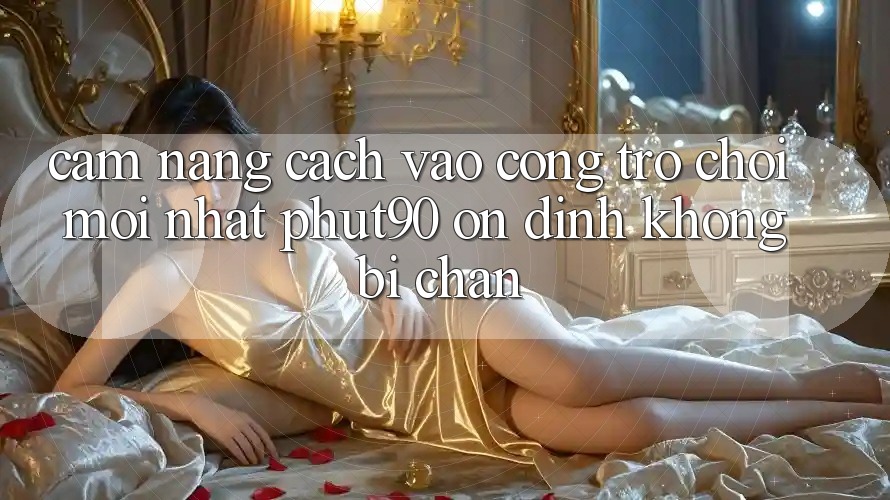 Cẩm nang Cách Vào Cổng Trò chơi Mới nhất Phut90 Ổn định, Không Bị Chặn