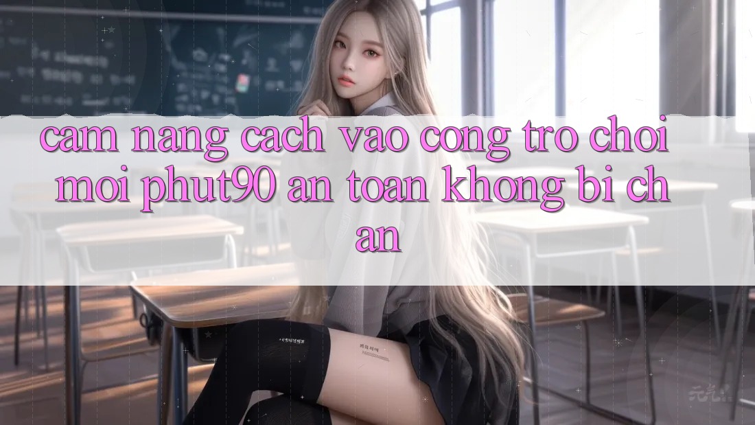 Cẩm nang Cách Vào Cổng Trò chơi Mới Phut90 An Toàn, Không Bị Chặn