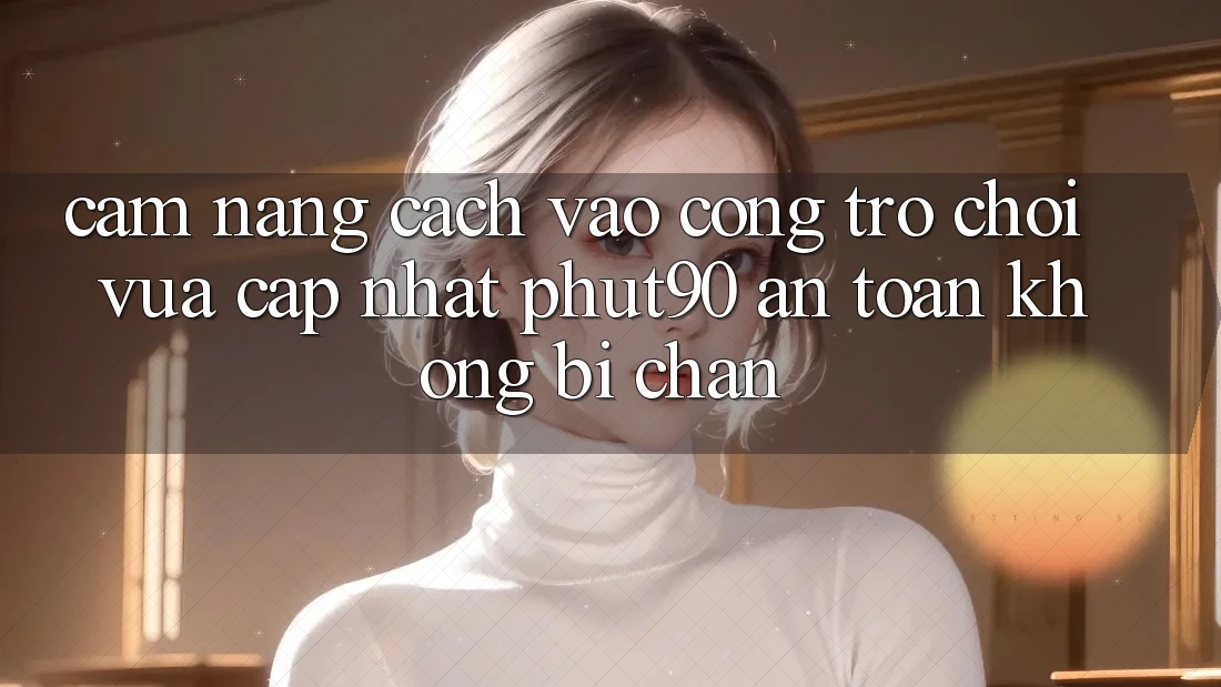 Cẩm nang Cách Vào Cổng Trò chơi Vừa cập nhật Phut90 An Toàn, Không Bị Chặn Cẩm nang Cách Vào Cổng Trò chơi Vừa cập nhật Phut90 An Toàn, Không Bị Chặn