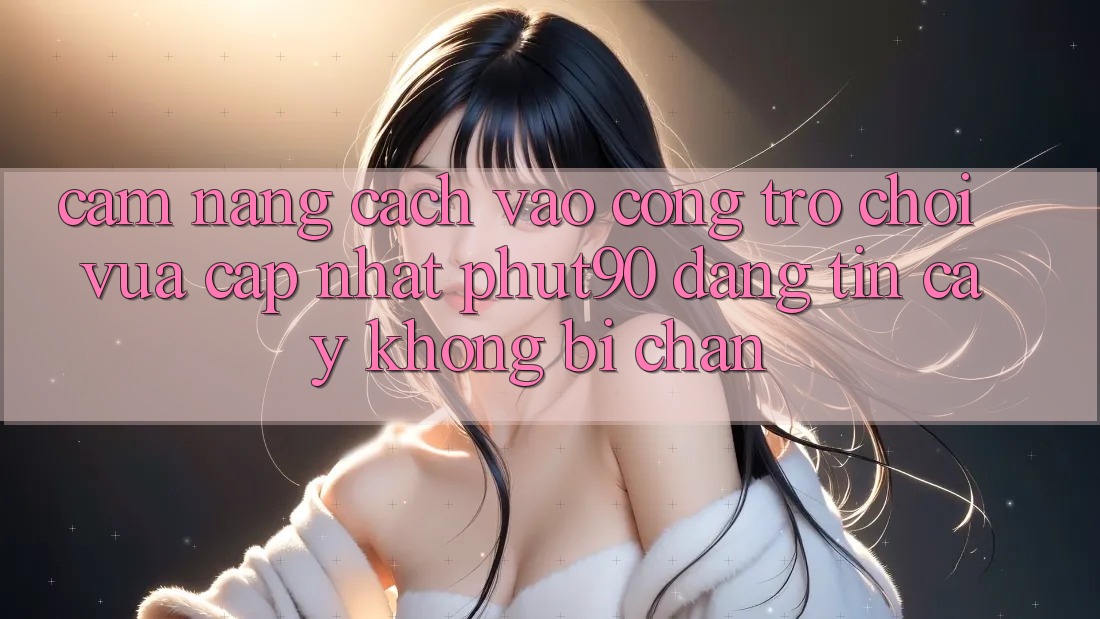 Cẩm nang Cách Vào Cổng Trò chơi Vừa cập nhật Phut90 Đáng tin cậy, Không Bị Chặn