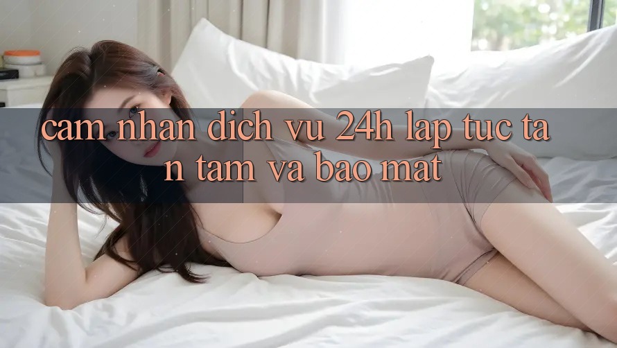 Cảm nhận Dịch Vụ 24h: Lập tức, Tận Tâm Và Bảo Mật