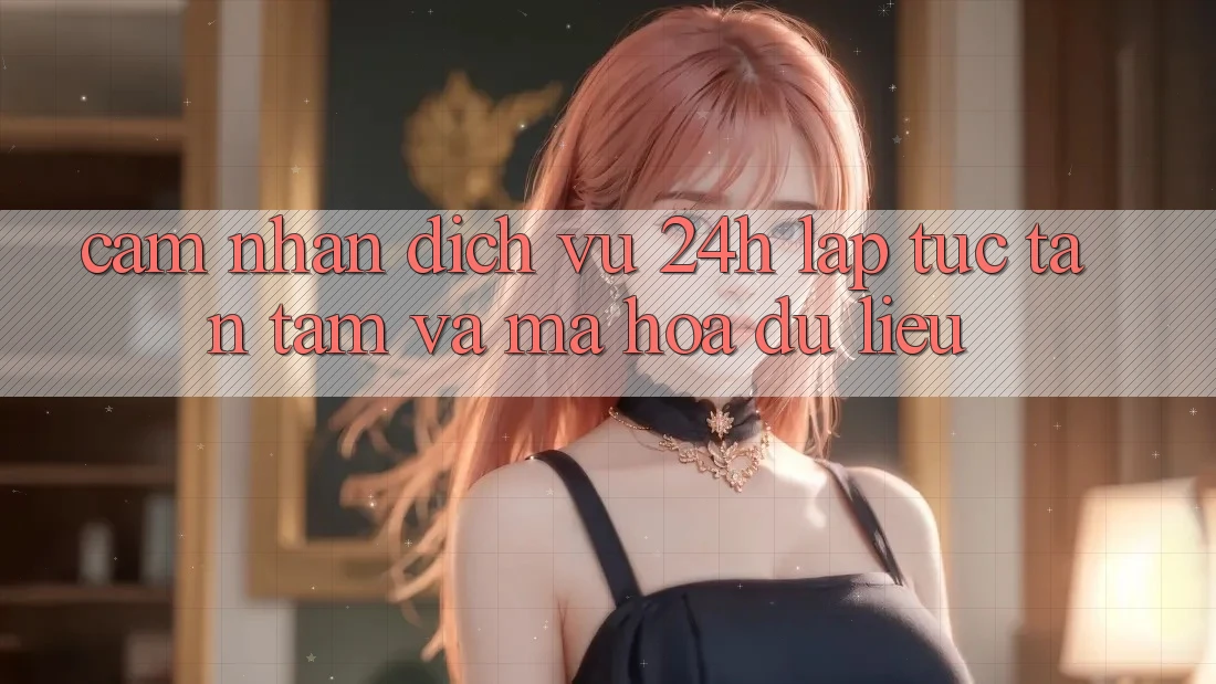 Cảm nhận Dịch Vụ 24h: Lập tức, Tận Tâm Và Mã hóa dữ liệu