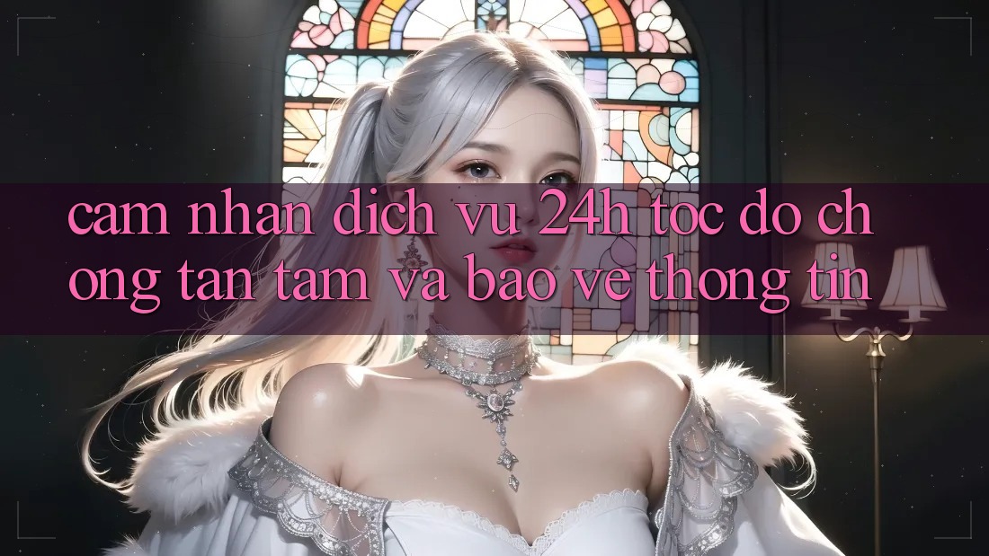 Cảm nhận Dịch Vụ 24h: Tốc độ Chóng, Tận Tâm Và Bảo vệ thông tin Cảm nhận Dịch Vụ 24h: Tốc độ Chóng, Tận Tâm Và Bảo vệ thông tin