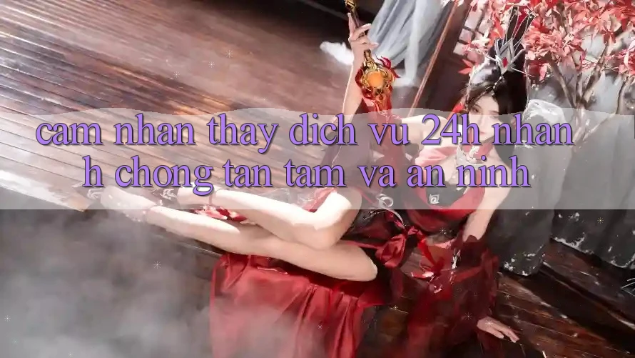 Cảm nhận thấy Dịch Vụ 24h: Nhanh chóng, Tận Tâm Và An ninh